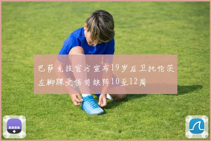 巴萨竞技官方宣布19岁后卫托伦茨左脚踝受伤将缺阵10至12周