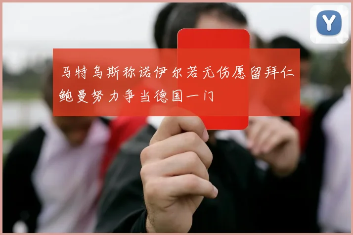 马特乌斯称诺伊尔若无伤愿留拜仁鲍曼努力争当德国一门