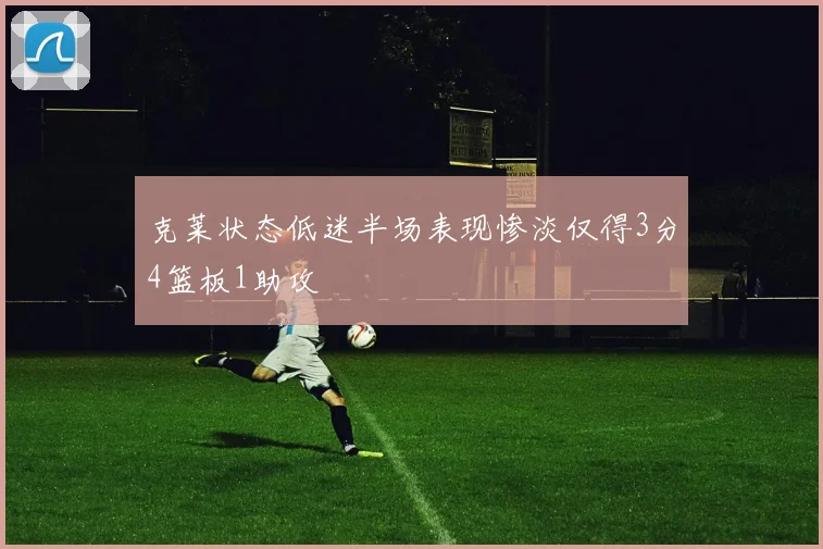 克莱状态低迷半场表现惨淡仅得3分4篮板1助攻