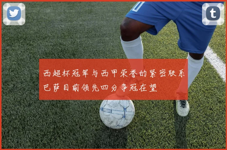 西超杯冠军与西甲荣誉的紧密联系巴萨目前领先四分争冠在望