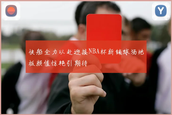 快船全力以赴迎接NBA杯新铺球场地板颜值惊艳引期待
