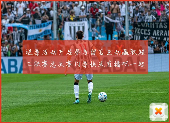送票活动开启参与留言互动赢取超三联赛总决赛门票快来直播吧一起嗨翻天