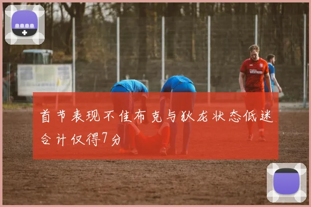 首节表现不佳布克与狄龙状态低迷合计仅得7分