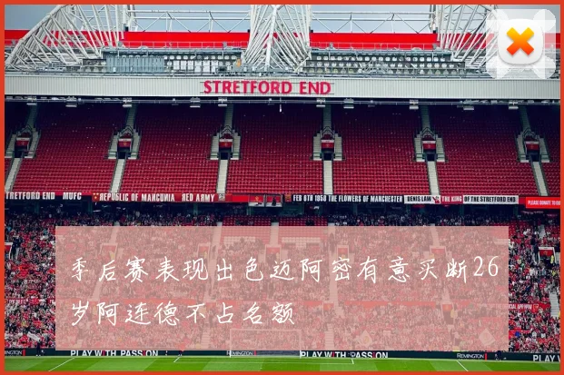 季后赛表现出色迈阿密有意买断26岁阿连德不占名额