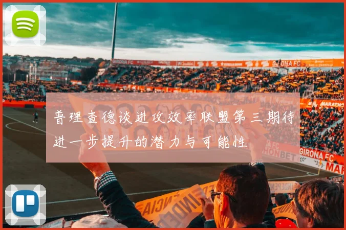 普理查德谈进攻效率联盟第三期待进一步提升的潜力与可能性