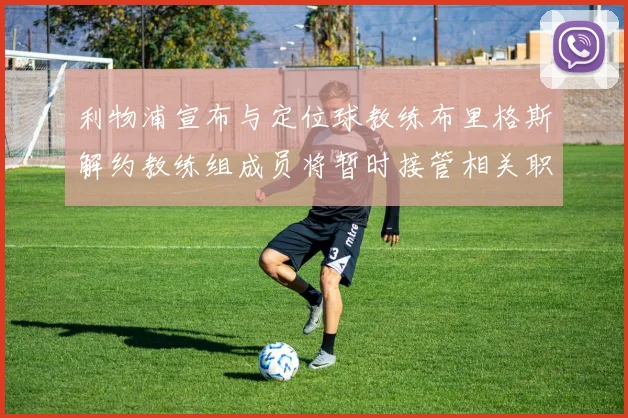 利物浦宣布与定位球教练布里格斯解约教练组成员将暂时接管相关职责