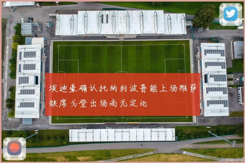 埃迪豪确认托纳利波普能上场维萨缺席戈登出场尚无定论