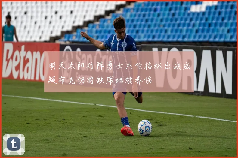 明天太阳对阵勇士杰伦格林出战成疑布克仍将缺席继续养伤