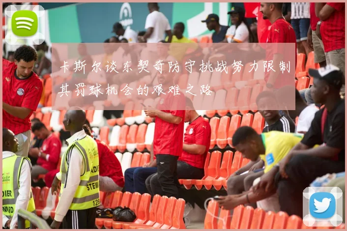 卡斯尔谈东契奇防守挑战努力限制其罚球机会的艰难之路