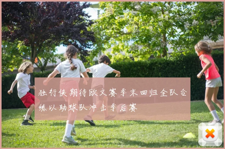 独行侠期待欧文赛季末回归全队合练以助球队冲击季后赛