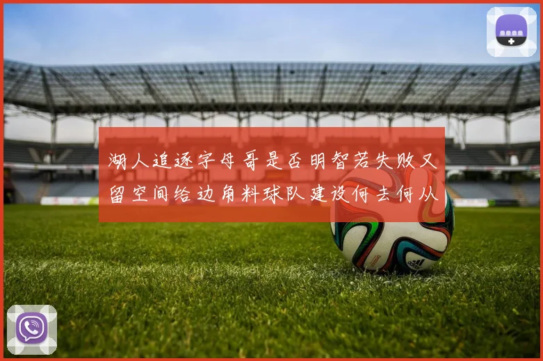 湖人追逐字母哥是否明智若失败又留空间给边角料球队建设何去何从