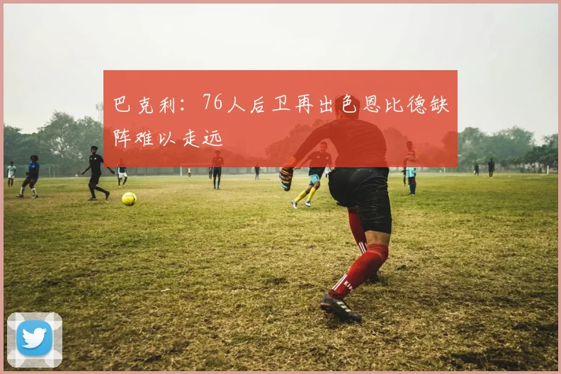 巴克利：76人后卫再出色恩比德缺阵难以走远