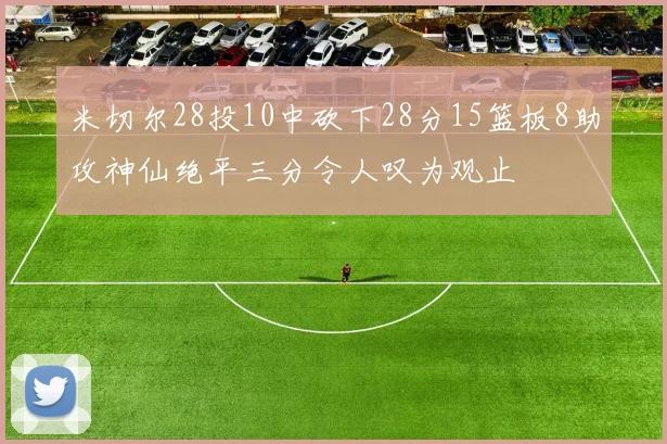 米切尔28投10中砍下28分15篮板8助攻神仙绝平三分令人叹为观止