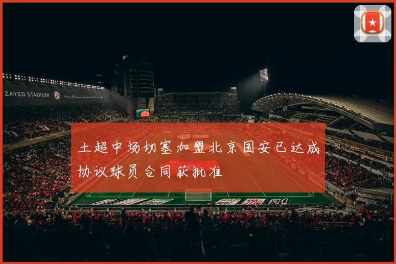 土超中场切塞加盟北京国安已达成协议球员合同获批准