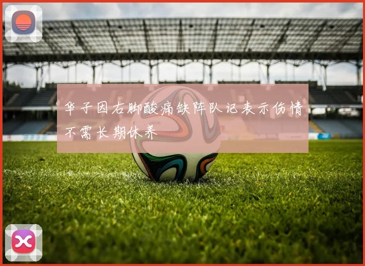 华子因右脚酸痛缺阵队记表示伤情不需长期休养